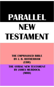 Title: PARALLEL NEW TESTAMENT: THE EMPHASISED BIBLE BY J. B. ROTHERHAM (EBR) & THE SYRIAC NEW TESTAMENT BY JAMES MURDOCK (MRD), Author: Joseph Bryant Rotherham