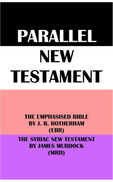 PARALLEL NEW TESTAMENT: THE EMPHASISED BIBLE BY J. B. ROTHERHAM (EBR) & THE SYRIAC NEW TESTAMENT BY JAMES MURDOCK (MRD)