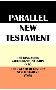 Title: PARALLEL NEW TESTAMENT: THE KING JAMES (AUTHORIZED) VERSION (KJV) & THE TWENTIETH CENTURY NEW TESTAMENT (TWN), Author: Translation Committees