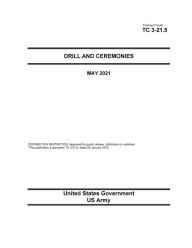 Title: Training Circular TC 3-21.5 Drill and Ceremonies MAY 2021, Author: United States Government Us Army