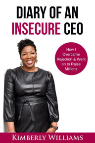 Title: Diary of an Insecure CEO: How I Overcame Rejection & Went on to Raise Millions, Author: Kimberly Williams