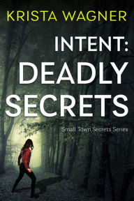 Title: Intent: Deadly Secrets: A Psychological Thriller (Book#1), Author: Krista Wagner