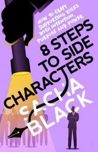 Title: 8 Steps to Side Characters: How to Craft Supporting Roles with Intention, Purpose, and Power, Author: Sacha Black