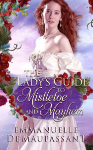 Title: The Lady's Guide to Mistletoe and Mayhem: a 'heroine in disguise' historical romance, Author: Emmanuelle De Maupassant