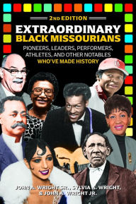 Title: Extraordinary Black Missourians: Pioneers, Leaders, Performers, Athletes, & Other Notables Who've Made History, 2nd Ed., Author: John A. Wright Sr.