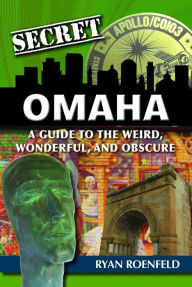 Title: Secret Omaha: A Guide to the Weird, Wonderful, and Obscure, Author: Ryan Roenfeld