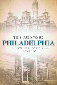 Title: This Used to Be Philadelphia, Author: Tricia Pompilio