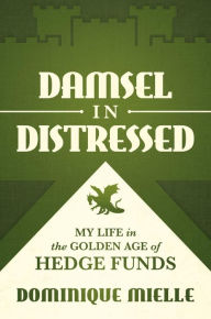 Title: Damsel in Distressed: My Life in the Golden Age of Hedge Funds, Author: Dominique Mielle