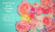 Title: Crafting With Flower Tops, Author: Gigi B. Goodwell