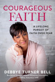 Title: Courageous Faith: A Lifelong Pursuit of Faith over Fear, Author: Debbye Turner Bell