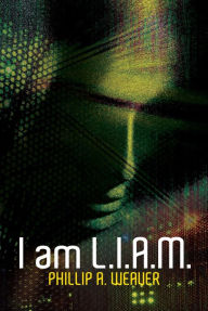 Title: I am L.I.A.M., Author: Phillip A. Weaver
