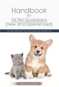 Title: Handbook for All Pet Guardians (New and Experienced): Includes Little-Known Facts that Could Save Your Pet's Life, Author: Carole Nailen