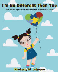 Title: I'm No Different Than You: We Are All Special And Connected In Different Ways, Author: Kimberly M Johnson