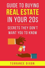 Title: Guide To Buying Real Estate In Your 20s: Secrets they don't want you to know, Author: Terrance Dixon