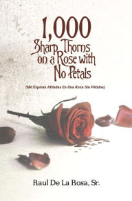 Title: 1,000 Sharp Thorns on a Rose with No Petals: Mil Espinas Afiladas En Una Rosa Sin Petalos, Author: Raul De La Rosa