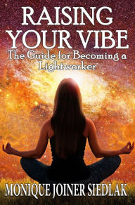 Title: Raising Your Vibe: The Guide for Becoming a Lightworker, Author: Monique Joiner Siedlak