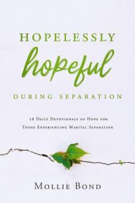 Title: Hopelessly Hopeful During Separation: 28 Daily Devotionals of Hope for Those Experiencing Marital Separation, Author: Mollie Bond