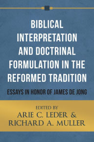 Title: Biblical Interpretation and Doctrinal Formulation in the Reformed Tradition: Essays in Honor of James De Jong, Author: Arie C. Leder