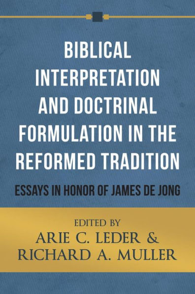 Biblical Interpretation and Doctrinal Formulation in the Reformed Tradition: Essays in Honor of James De Jong
