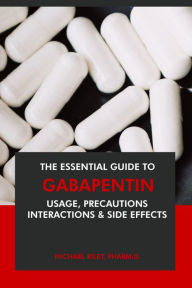 Title: The Essential Guide to Gabapentin: Usage, Precautions, Interactions and Side Effects., Author: Michael Riley Pharm. D.