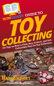 Title: HowExpert Guide to Toy Collecting: 101 Tips on How to Find, Buy, Collect, and Sell Collectible Toys for Toy Collectors, Author: HowExpert