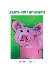 Title: Lessons from a Wayward Pig, Author: Shanna Kelley