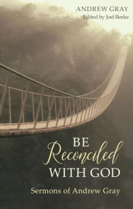 Title: Be Reconciled with God: Sermons of Andrew Gray, Author: Andrew Gray