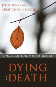 Title: Dying and Death: Getting Rightly Prepared for the Inevitable, Author: Joel R. Beeke