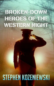 Title: Broken-Down Heroes of the Western Night, Author: Stephen Kozeniewski