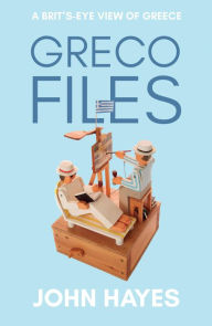 Title: Greco Files: A Brit's-Eye View of Greece, Author: John Hayes
