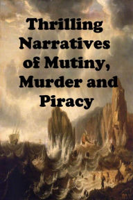 Title: Thrilling Narratives of Mutiny, Murder and Piracy, Author: Anonymous