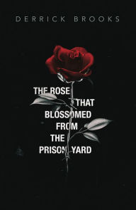Title: The Rose That Blossomed from the Prison Yard, Author: Derrick Brooks