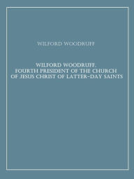 Title: Wilford Woodruff, Fourth President of the Church of Jesus Christ of Latter-Day Saints, Author: Wilford Woodruff