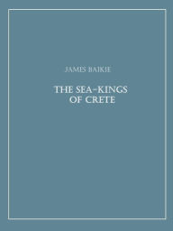 Title: The Sea-Kings of Crete (Illutrated), Author: James Baikie
