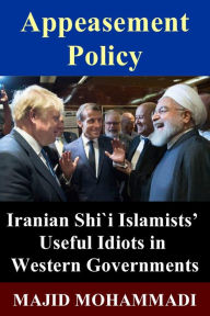Title: Appeasement Policy: Iranian Shi'i Islamists' Useful Idiots in Western Governments, Author: Majid Mohammadi