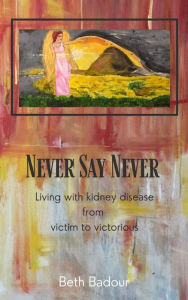 Title: Never Say Never Living with kidney disease from victim to victorious, Author: Beth Badour