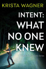 Title: Intent: What No One Knew: A YA Christian Mystery Suspense, Author: Krista Wagner