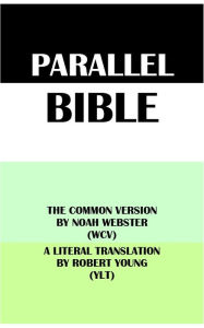 Title: PARALLEL BIBLE: THE COMMON VERSION BY NOAH WEBSTER (WCV) & A LITERAL TRANSLATION BY ROBERT YOUNG (YLT), Author: Noah Webster