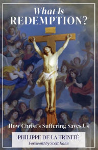 Title: What Is Redemption: How Christ's Suffering Saves Us, Author: Philippe de la Trinite