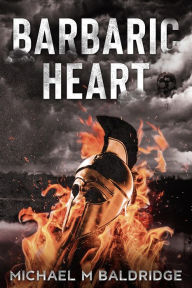 Title: Barbaric Heart, Author: Michael M. Baldridge