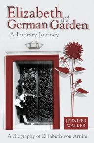 Title: Elizabeth of the German Garden A Literary Journey: A biography of Elizabeth von Arnim, Author: Jennifer Walker