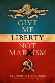 Title: Give Me Liberty, Not Marxism, Author: Lieutenant Colonel Robert L. Maginnis