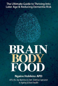 Title: Brain Body Food: The Ultimate Guide to Thriving into Later Life and Reducing Dementia Risk, Author: Ngaire Hobbins