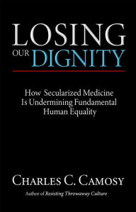 Title: Losing Our Dignity: How Secularized Medicine Is Undermining Fundamental Human Equality, Author: Charles C. Camosy