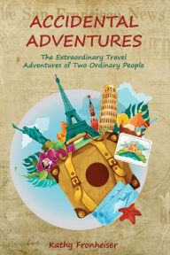 Title: Accidental Adventures: The Extraordinary Travel Experiences of Two Ordinary People, Author: Kathy Fronheiser