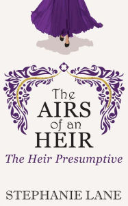 Title: The Airs of an Heir: The Heir Presumptive, Author: Stephanie Lane