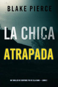 Title: La chica atrapada (Un thriller de suspense FBI de Ella Dark Libro 2), Author: Blake Pierce