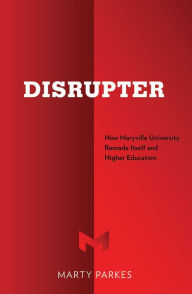 Title: Disrupter: How Maryville University Remade Itself and Higher Education, Author: Marty Parkes