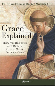 Title: Grace Explained: How to Receive and Retain God's Most Potent Gift, Author: Fr. Brian Mullady