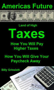 Title: How You Will Pay Higher Taxes America's Future, Author: Billy Grinslott